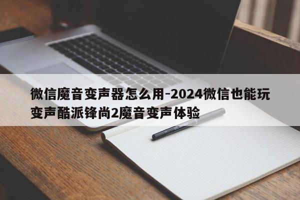 微信魔音变声器怎么用-2024微信也能玩变声酷派锋尚2魔音变声体验