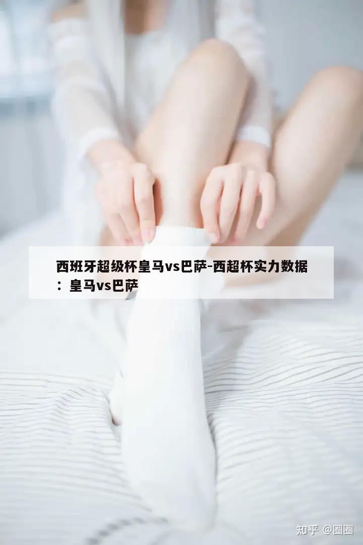 西班牙超级杯皇马vs巴萨-西超杯实力数据：皇马vs巴萨