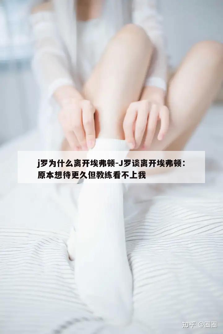 j罗为什么离开埃弗顿-J罗谈离开埃弗顿：原本想待更久但教练看不上我