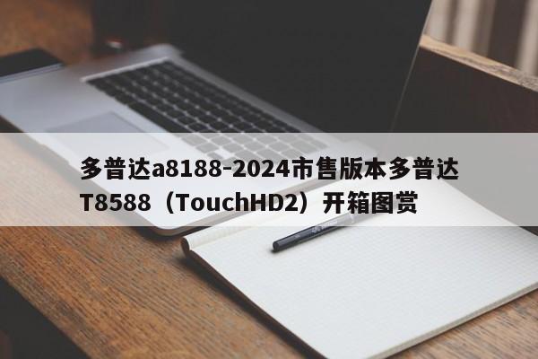 多普达a8188-2024市售版本多普达T8588（TouchHD2）开箱图赏