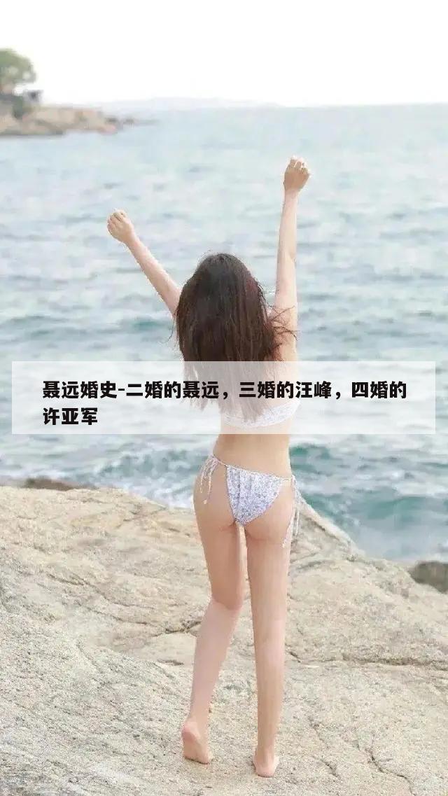 聂远婚史-二婚的聂远，三婚的汪峰，四婚的许亚军