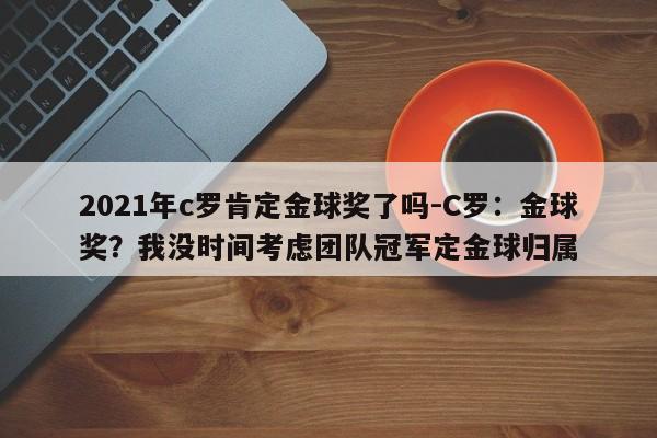 2021年c罗肯定金球奖了吗-C罗：金球奖？我没时间考虑团队冠军定金球归属