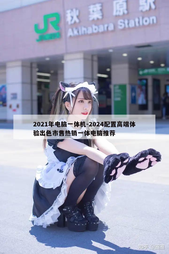 2021年电脑一体机-2024配置高端体验出色市售热销一体电脑推荐