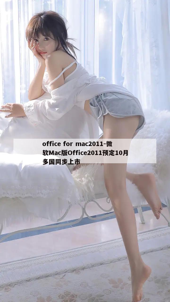 office for mac2011-微软Mac版Office2011预定10月多国同步上市