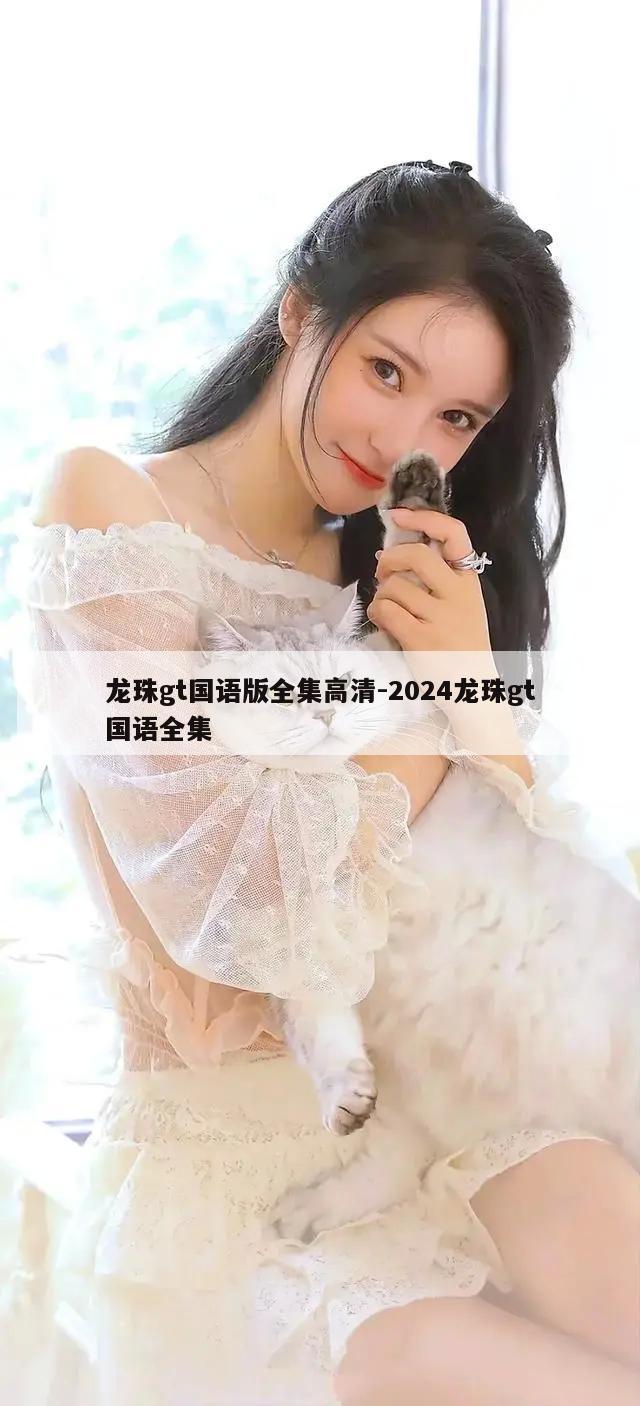 龙珠gt国语版全集高清-2024龙珠gt国语全集