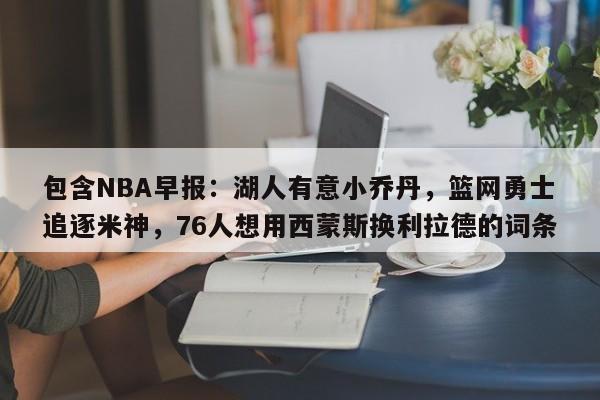 包含NBA早报：湖人有意小乔丹，篮网勇士追逐米神，76人想用西蒙斯换利拉德的词条