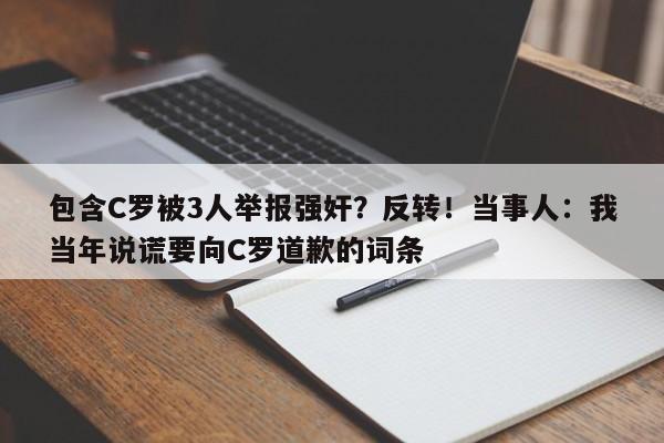 包含C罗被3人举报强奸？反转！当事人：我当年说谎要向C罗道歉的词条