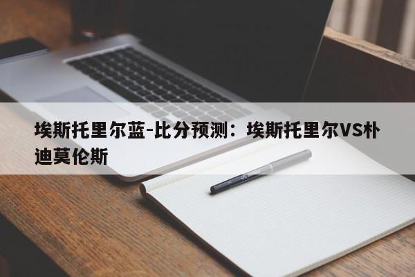 埃斯托里尔蓝-比分预测：埃斯托里尔VS朴迪莫伦斯