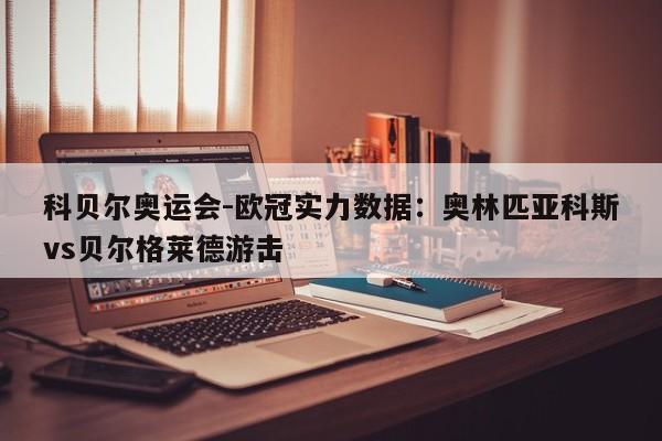 科贝尔奥运会-欧冠实力数据：奥林匹亚科斯vs贝尔格莱德游击