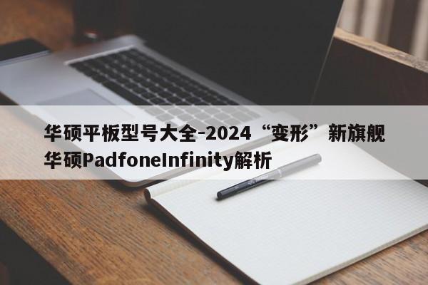 华硕平板型号大全-2024“变形”新旗舰华硕PadfoneInfinity解析