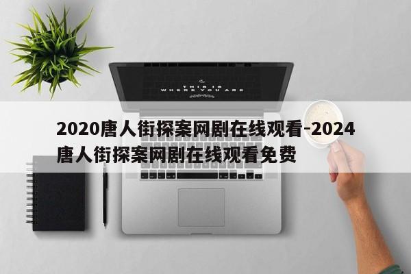 2020唐人街探案网剧在线观看-2024唐人街探案网剧在线观看免费