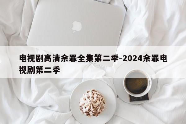 电视剧高清余罪全集第二季-2024余罪电视剧第二季