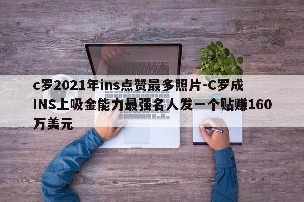 c罗2021年ins点赞最多照片-C罗成INS上吸金能力最强名人发一个贴赚160万美元