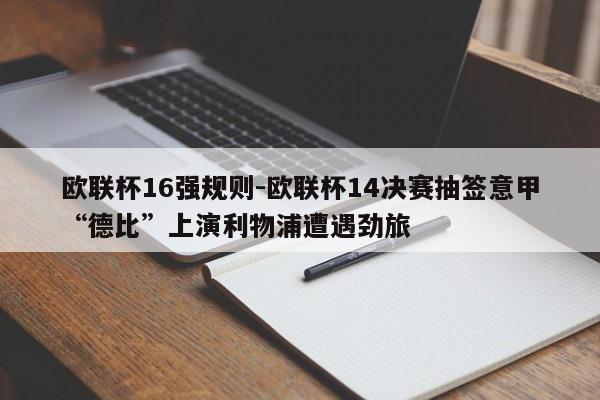 欧联杯16强规则-欧联杯14决赛抽签意甲“德比”上演利物浦遭遇劲旅