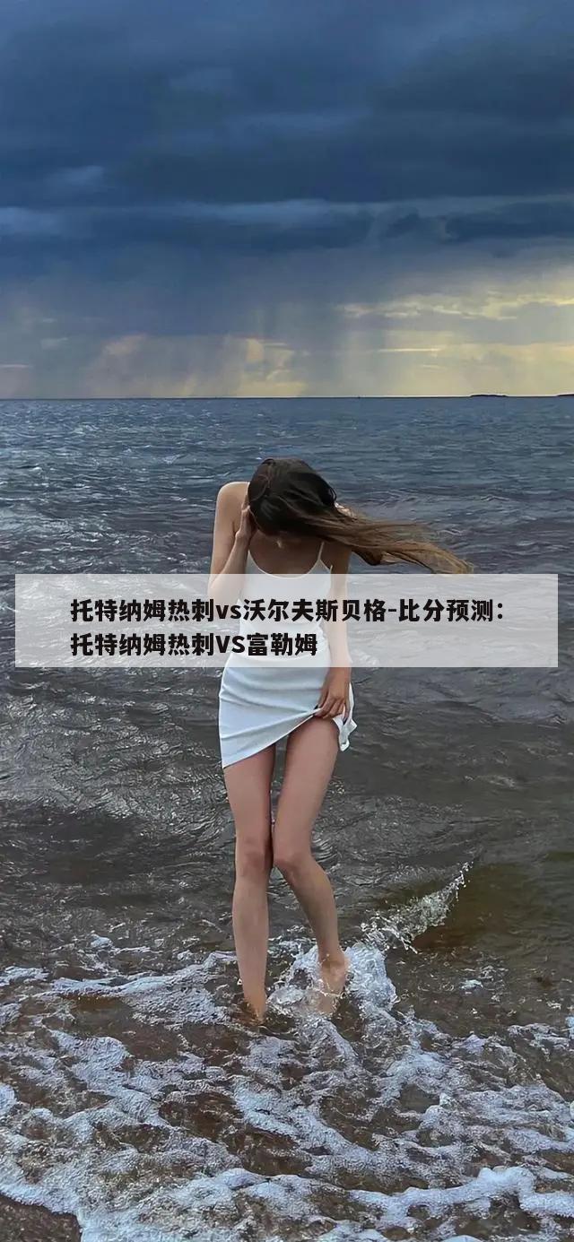 托特纳姆热刺vs沃尔夫斯贝格-比分预测：托特纳姆热刺VS富勒姆