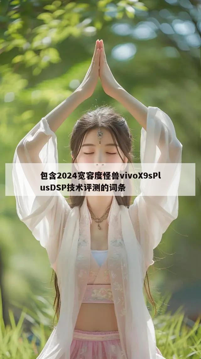 包含2024宽容度怪兽vivoX9sPlusDSP技术评测的词条