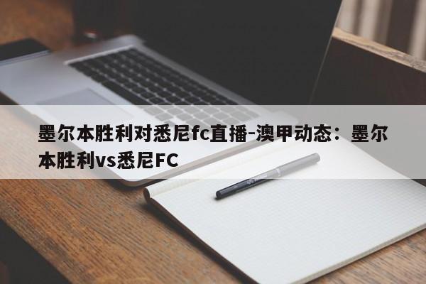 墨尔本胜利对悉尼fc直播-澳甲动态：墨尔本胜利vs悉尼FC