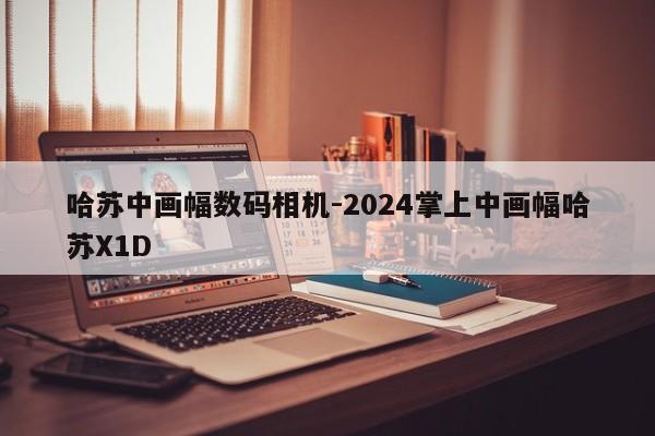 哈苏中画幅数码相机-2024掌上中画幅哈苏X1D