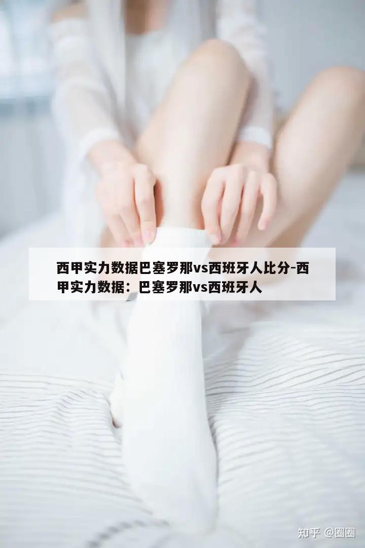 西甲实力数据巴塞罗那vs西班牙人比分-西甲实力数据：巴塞罗那vs西班牙人