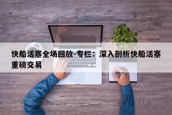 快船活塞全场回放-专栏：深入剖析快船活塞重磅交易