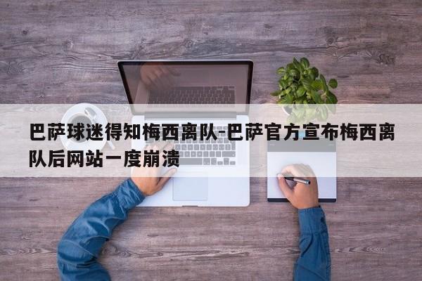 巴萨球迷得知梅西离队-巴萨官方宣布梅西离队后网站一度崩溃