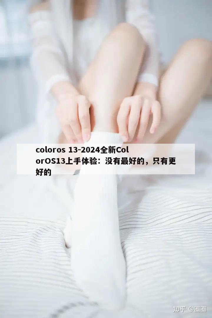 coloros 13-2024全新ColorOS13上手体验：没有最好的，只有更好的