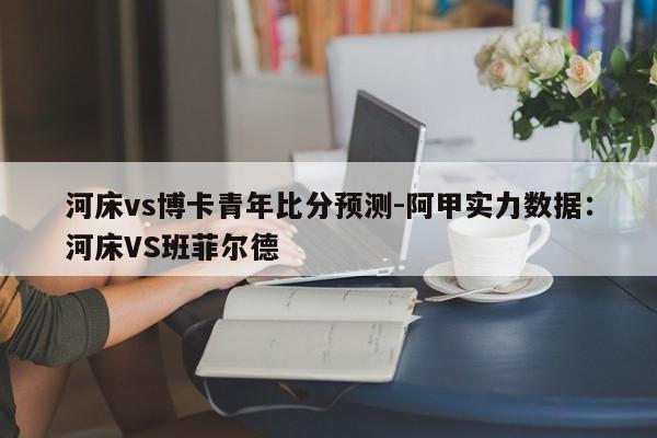 河床vs博卡青年比分预测-阿甲实力数据：河床VS班菲尔德