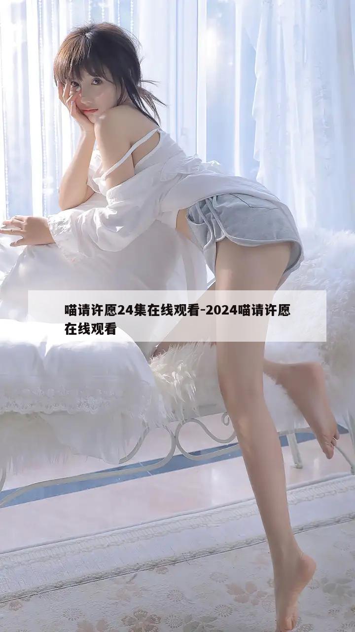 喵请许愿24集在线观看-2024喵请许愿在线观看