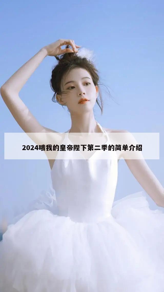 2024哦我的皇帝陛下第二季的简单介绍