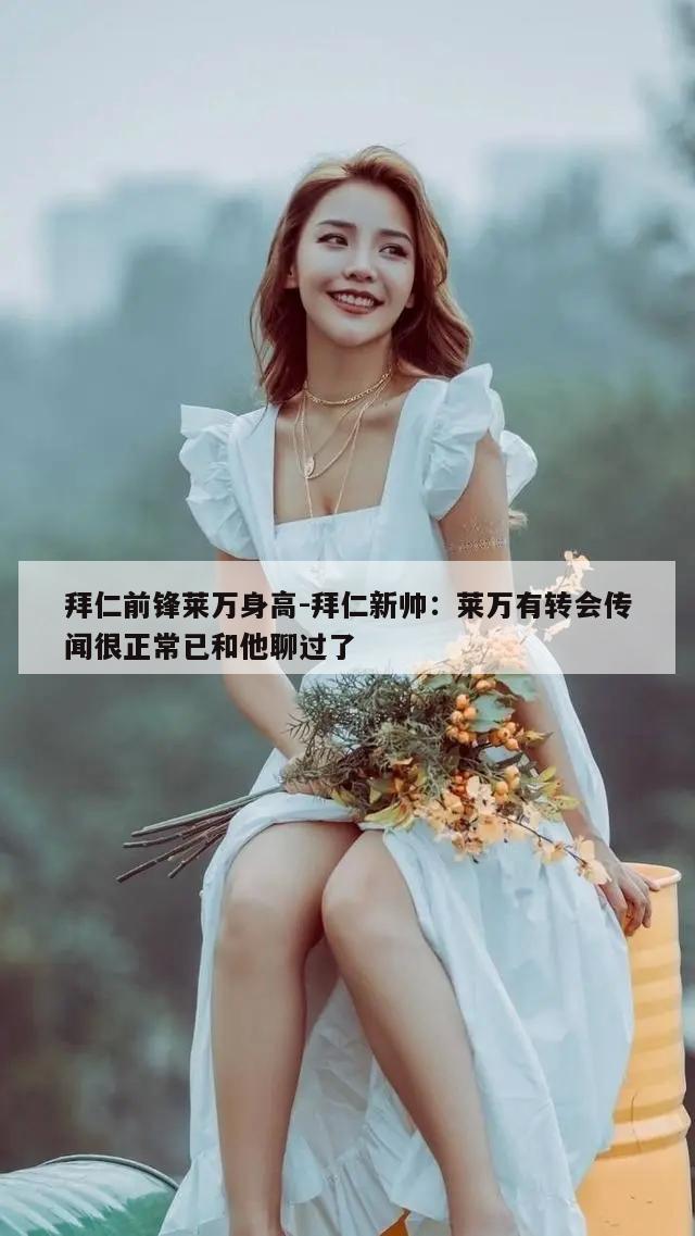 拜仁前锋莱万身高-拜仁新帅：莱万有转会传闻很正常已和他聊过了