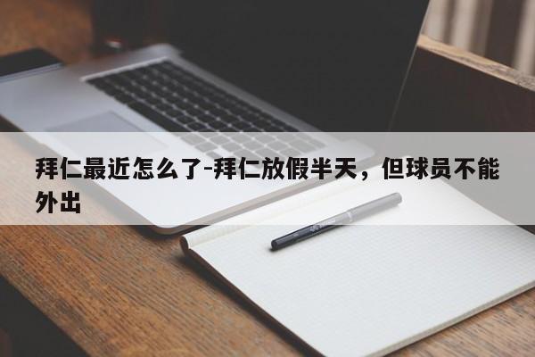 拜仁最近怎么了-拜仁放假半天，但球员不能外出