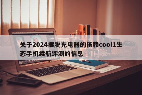 关于2024摆脱充电器的依赖cool1生态手机续航评测的信息