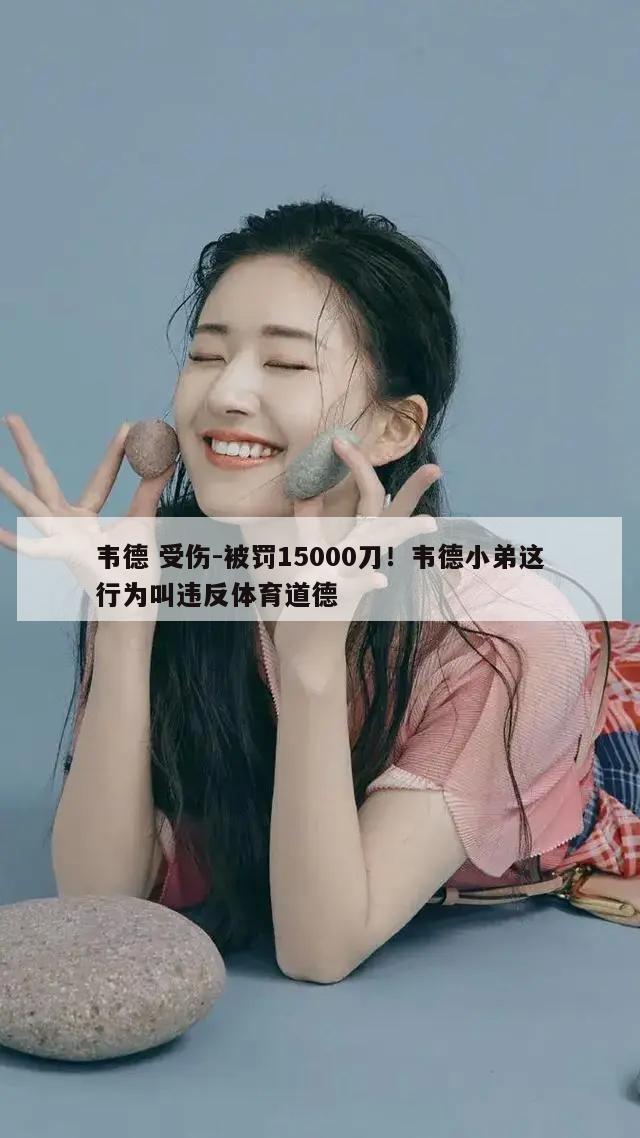 韦德 受伤-被罚15000刀！韦德小弟这行为叫违反体育道德