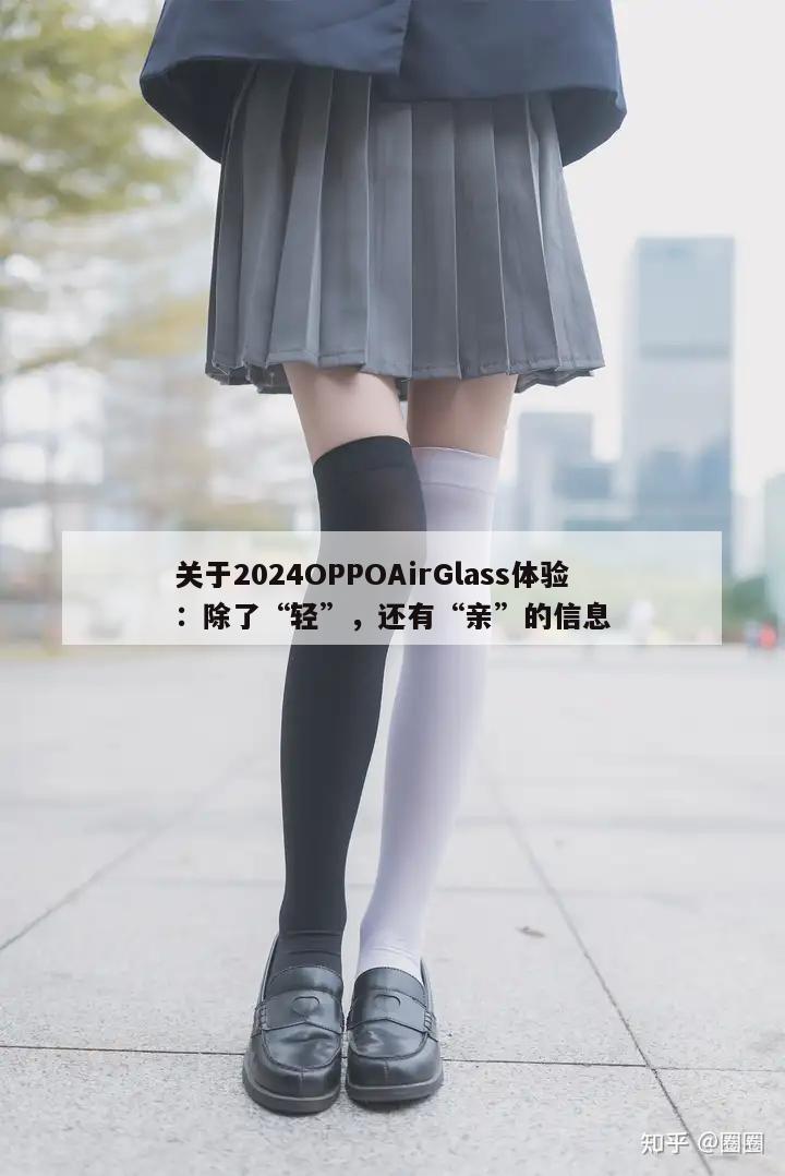 关于2024OPPOAirGlass体验：除了“轻”，还有“亲”的信息