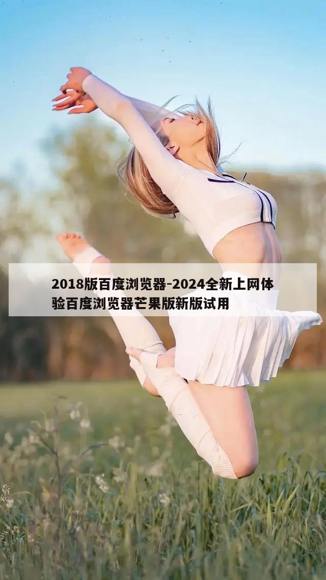 2018版百度浏览器-2024全新上网体验百度浏览器芒果版新版试用