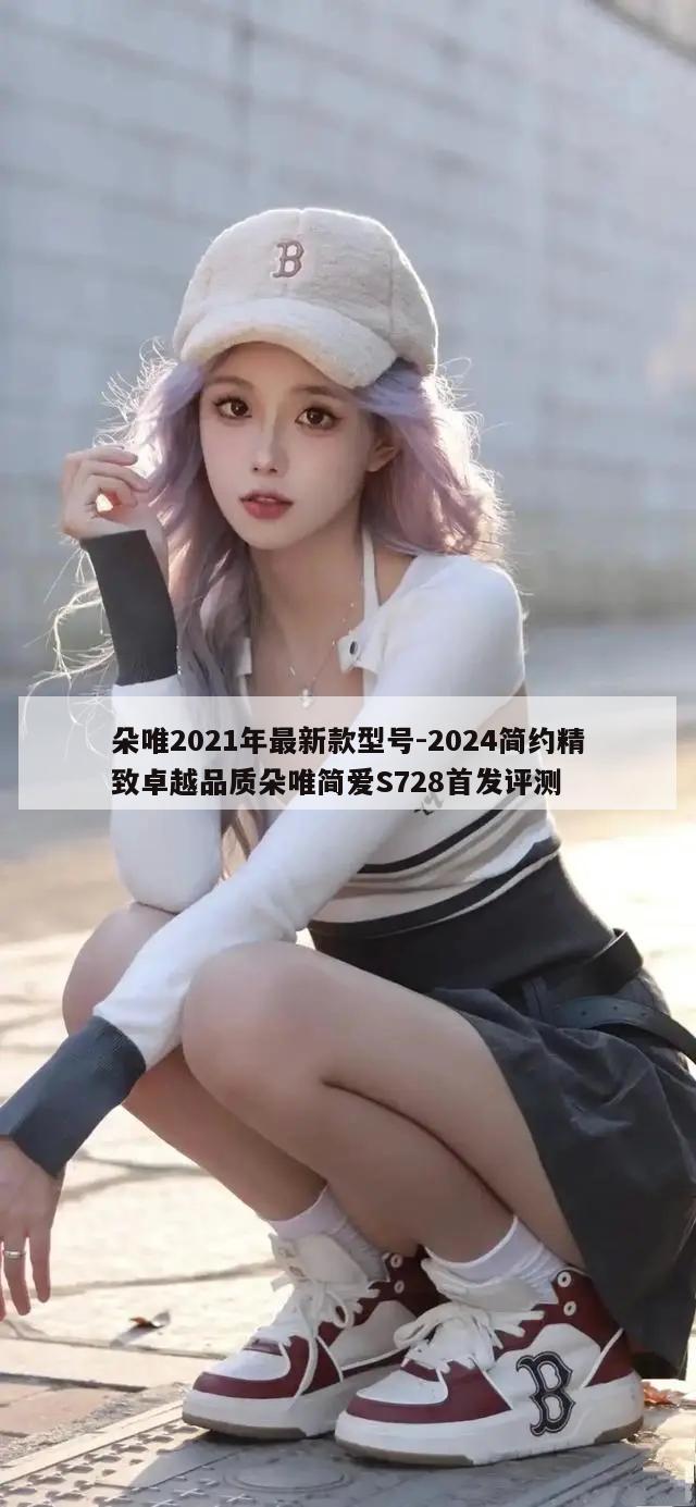 朵唯2021年最新款型号-2024简约精致卓越品质朵唯简爱S728首发评测