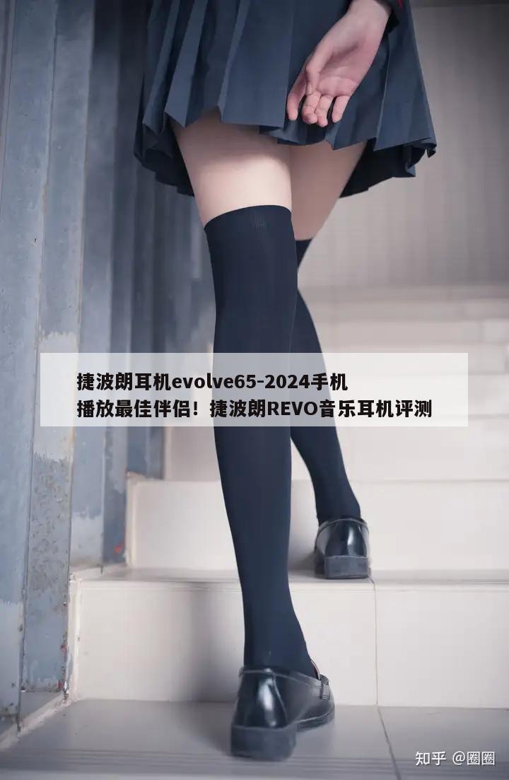 捷波朗耳机evolve65-2024手机播放最佳伴侣！捷波朗REVO音乐耳机评测