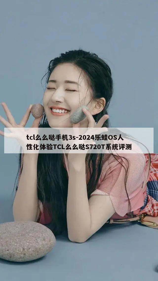 tcl么么哒手机3s-2024乐蛙OS人性化体验TCL么么哒S720T系统评测